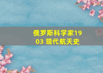 俄罗斯科学家1903 现代航天史